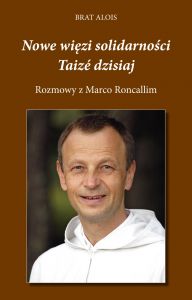 Nowe więzi solidarności. Taizé dzisiaj. Rozmowy z Marco Roncallim