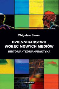 Dziennikarstwo wobec nowych mediów. Historia - teoria - praktyka