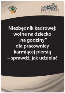 Niezbędnik kadrowej: wolne na dziecko „na godziny” dla pracownicy karmiącej piersią - sprawdź, jak u