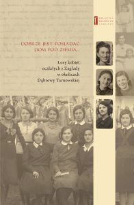 DOBRZE JEST POSIADAĆ DOM POD ZIEMIĄ ... Losy kobiet ocalałych z Zagłady w okolicach Dąbrowy Tarnowsk