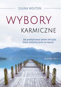 Wybory karmiczne. Jak podejmować dobre decyzje, które zmienią życie na lepsze