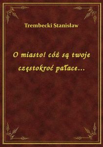 O miasto! cóż są twoje częstokroć pałace...
