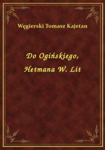 Do Ogińskiego, Hetmana W. Lit