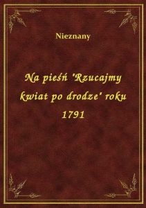 Na pieśń \Rzucajmy kwiat po drodze\ roku 1791