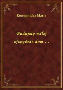 Budujmy miłej ojczyźnie dom ...