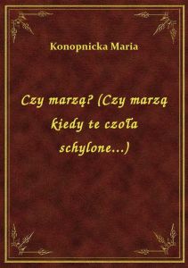 Czy marzą? (Czy marzą kiedy te czoła schylone...)