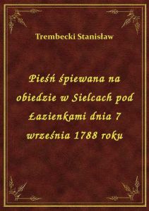 Pieśń śpiewana na obiedzie w Sielcach pod Łazienkami dnia 7 września 1788 roku