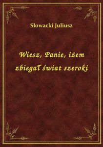 Wiesz, Panie, iżem zbiegał świat szeroki
