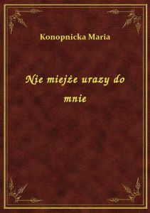 Nie miejże urazy do mnie