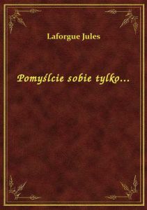 Pomyślcie sobie tylko...