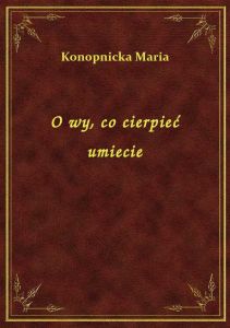 O wy, co cierpieć umiecie