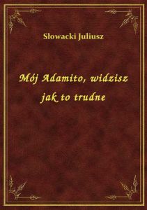 Mój Adamito, widzisz jak to trudne