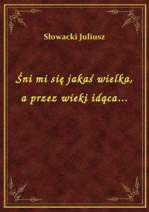 Śni mi się jakaś wielka, a przez wieki idąca...