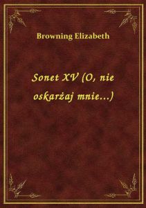 Sonet XV (O, nie oskarżaj mnie...)