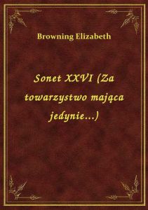 Sonet XXVI (Za towarzystwo mająca jedynie...)