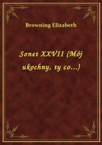 Sonet XXVII (Mój ukochny, ty co...)