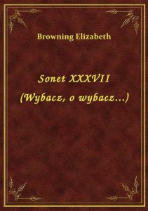 Sonet XXXVII (Wybacz, o wybacz...)