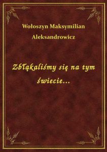 Zbłąkaliśmy się na tym świecie...