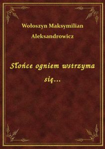 Słońce ogniem wstrzyma się...
