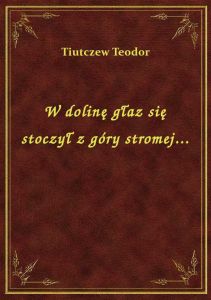 W dolinę głaz się stoczył z góry stromej...