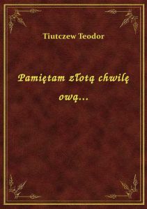 Pamiętam złotą chwilę ową...