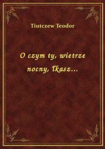O czym ty, wietrze nocny, łkasz...