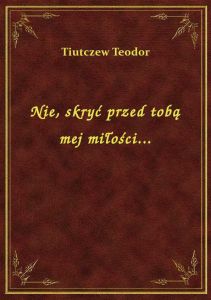 Nie, skryć przed tobą mej miłości...