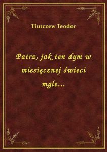 Patrz, jak ten dym w miesięcznej świeci mgle...
