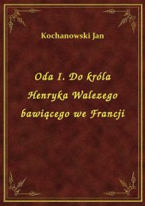 Oda I. Do króla Henryka Walezego bawiącego we Francji