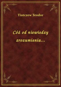 Cóż od niewiedzy zrozumienia...