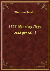 1856 (Musimy ślepo stać przed...)