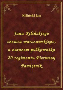 Jana Kilińskiego szewca warszawskiego, a zarazem pułkownika 20 regimentu Pierwszy Pamiętnik