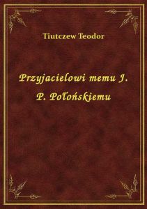 Przyjacielowi memu J. P. Połońskiemu