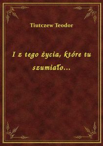 I z tego życia, które tu szumiało...