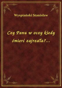 Czy Panu w oczy kiedy śmierć zajrzała?...