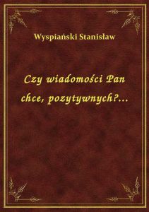 Czy wiadomości Pan chce, pozytywnych?...