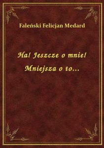 Ha! Jeszcze o mnie! Mniejsza o to...
