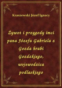 Żywot i przygody imci pana Józefa Gabriela z Gozda hrabi Gozdzkiego, wojewodzica podlaskiego