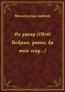 Do panny (Obróć łaskawe, panno, ku mnie oczy...)