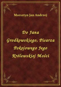 Do Jana Grodkowskiego, Pisarza Pokojowego Jego Królewskiej Mości