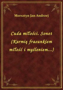 Cuda miłości. Sonet (Karmię frasunkiem miłość i myśleniem...)
