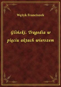 Gliński. Tragedia w pięciu aktach wierszem