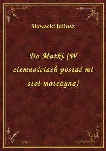 Do Matki (W ciemnościach postać mi stoi matczyna)