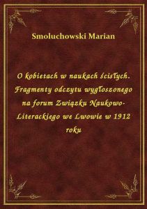 O kobietach w naukach ścisłych. Fragmenty odczytu wygłoszonego na forum Związku Naukowo-Literackiego