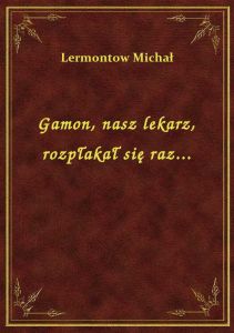 Gamon, nasz lekarz, rozpłakał się raz...