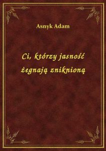 Ci, którzy jasność żegnają zniknioną