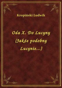 Oda X. Do Lucyny (Jakże podobny Lucynie...)
