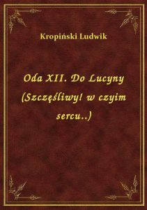 Oda XII. Do Lucyny (Szczęśliwy! w czyim sercu..)