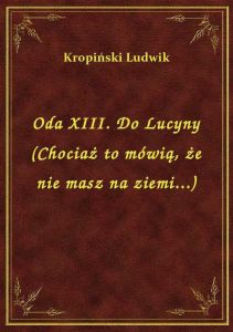 Oda XIII. Do Lucyny (Chociaż to mówią, że nie masz na ziemi...)