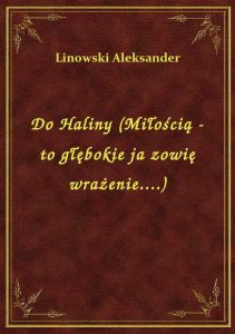 Do Haliny (Miłością - to głębokie ja zowię wrażenie....)